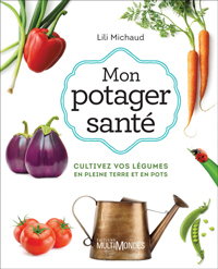 Mon potager santé - Cultivez vos légumes en pleine terre ou en pots, 3e édition